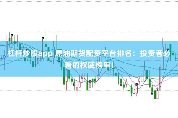 杠杆炒股app 原油期货配资平台排名：投资者必看的权威榜单！