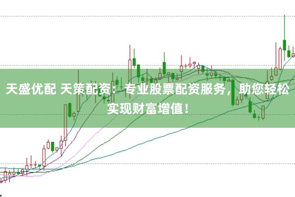 天盛优配 天策配资：专业股票配资服务，助您轻松实现财富增值！