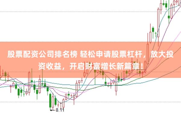 股票配资公司排名榜 轻松申请股票杠杆，放大投资收益，开启财富增长新篇章！