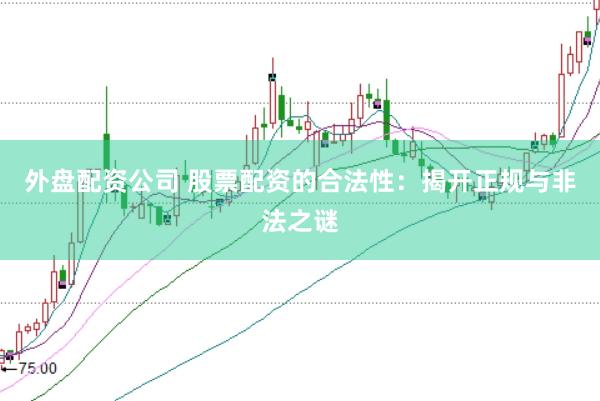 外盘配资公司 股票配资的合法性:揭开正规与非法之谜