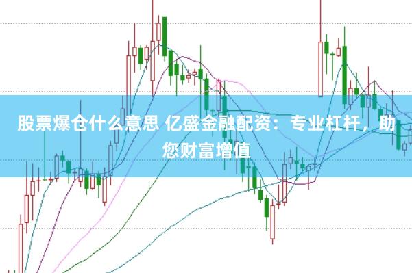 股票爆仓什么意思 亿盛金融配资:专业杠杆,助您财富增值