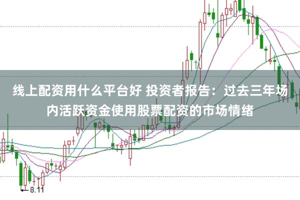 线上配资用什么平台好 投资者报告:过去三年场内活跃资金使用股票配资的市场情绪