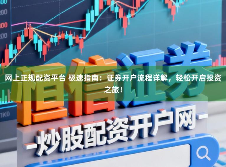 网上正规配资平台 极速指南:证券开户流程详解,轻松开启投资之旅!