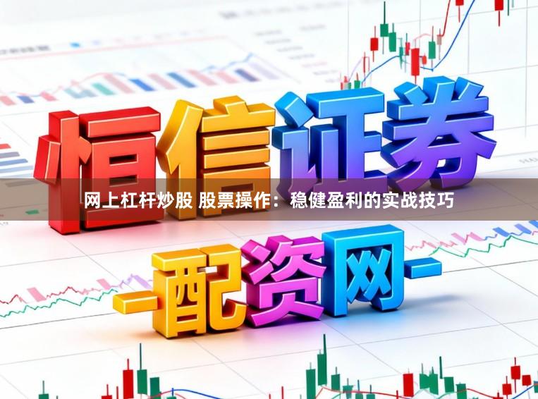 网上杠杆炒股 股票操作：稳健盈利的实战技巧