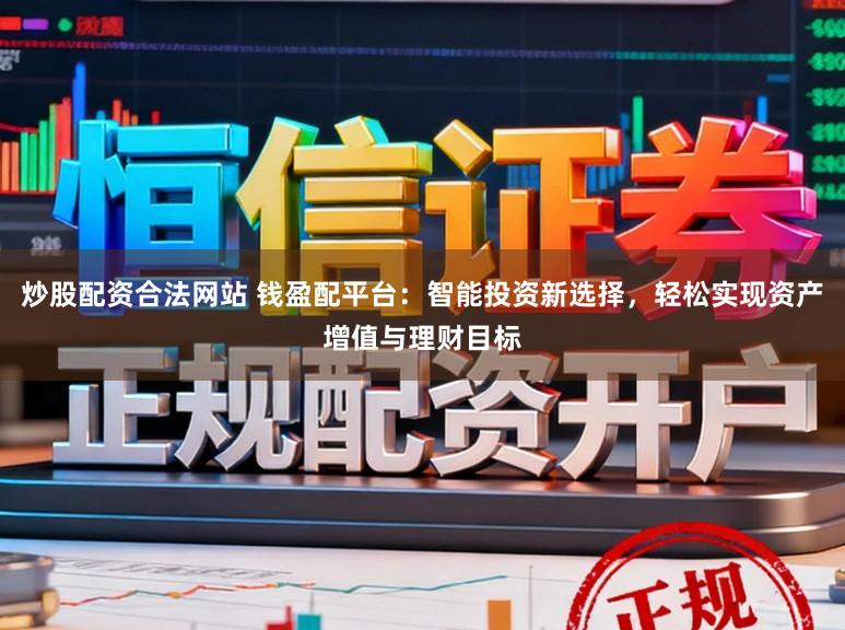 炒股配资合法网站 钱盈配平台:智能投资新选择,轻松实现资产增值与理财目标