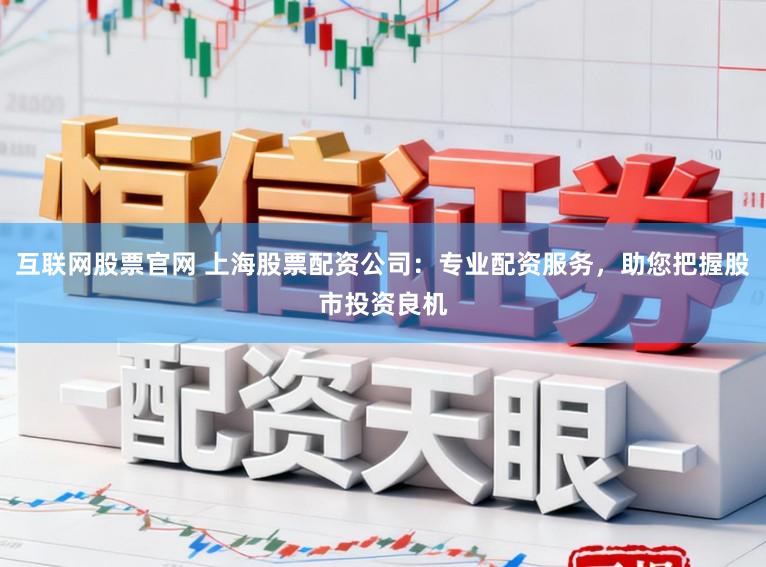 互联网股票官网 上海股票配资公司:专业配资服务,助您把握股市投资良机