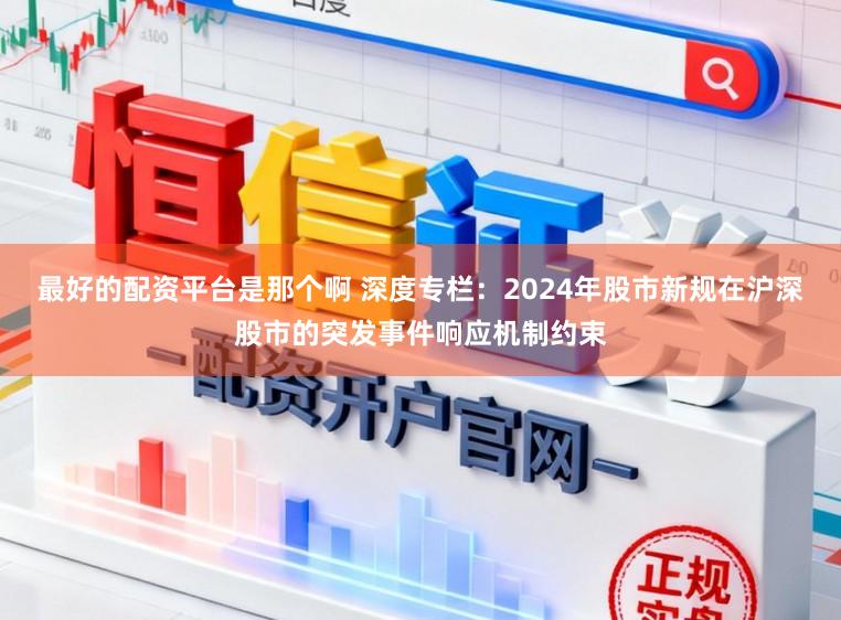 最好的配资平台是那个啊 深度专栏:2024年股市新规在沪深股市的突发事件响应机制约束