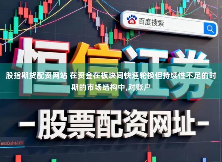 股指期货配资网站 在资金在板块间快速轮换但持续性不足的时期的市场结构中，对账户