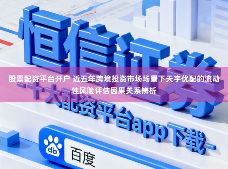 股票配资平台开户 近五年跨境投资市场场景下天宇优配的流动性风险评估因果关系辨析
