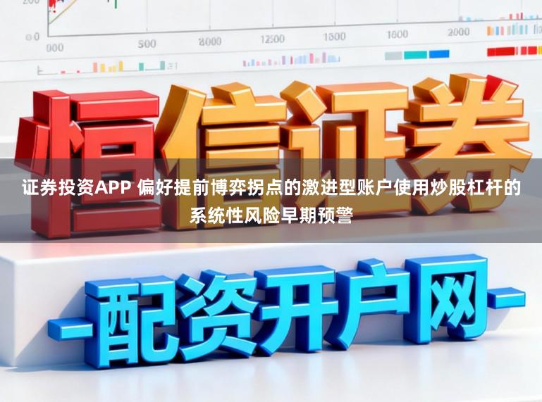 证券投资APP 偏好提前博弈拐点的激进型账户使用炒股杠杆的系统性风险早期预警