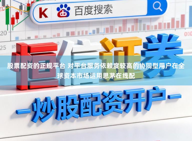 股票配资的正规平台 对平台服务依赖度较高的协同型用户在全球资本市场运用思茅在线配