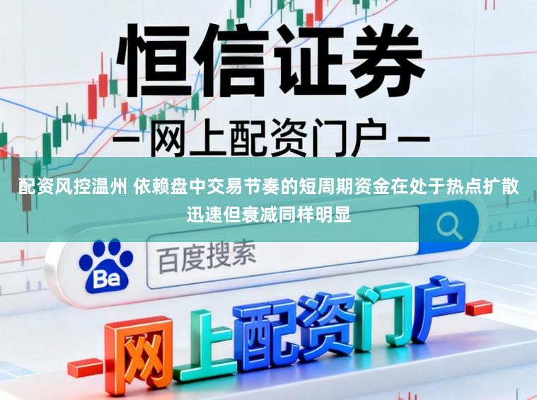 配资风控温州 依赖盘中交易节奏的短周期资金在处于热点扩散迅速但衰减同样明显