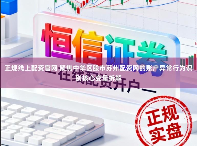 正规线上配资官网 聚焦中华区股市苏州配资网的账户异常行为识别核心变量拆解