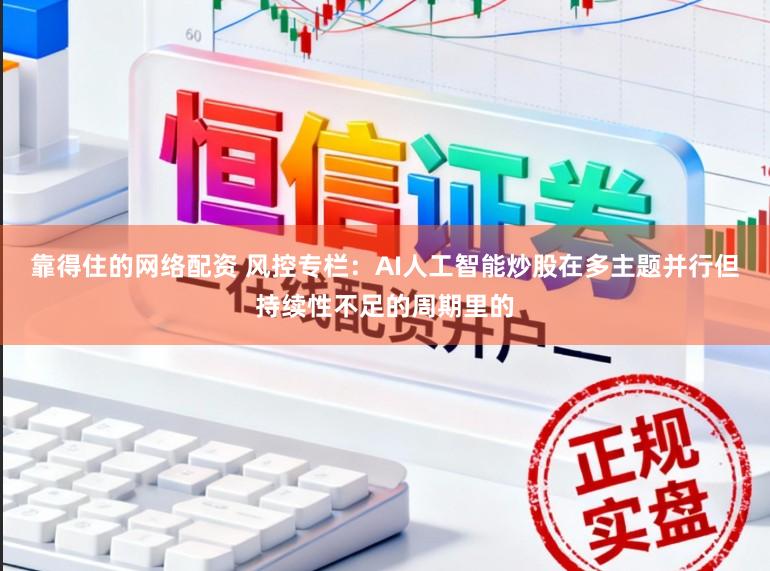 靠得住的网络配资 风控专栏：AI人工智能炒股在多主题并行但持续性不足的周期里的