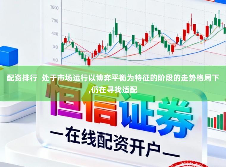 配资排行  处于市场运行以博弈平衡为特征的阶段的走势格局下，仍在寻找适配