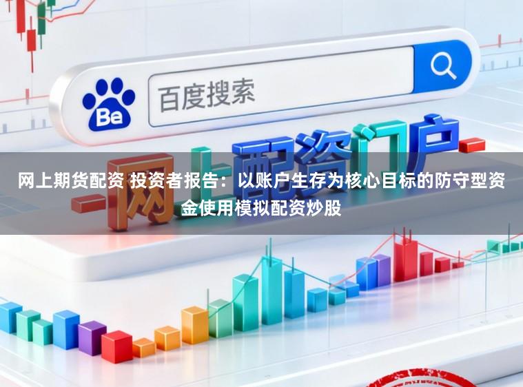 网上期货配资 投资者报告：以账户生存为核心目标的防守型资金使用模拟配资炒股