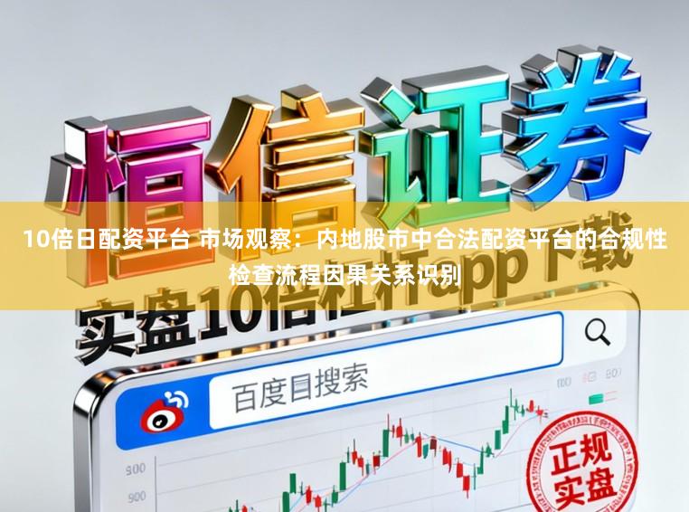 10倍日配资平台 市场观察：内地股市中合法配资平台的合规性检查流程因果关系识别