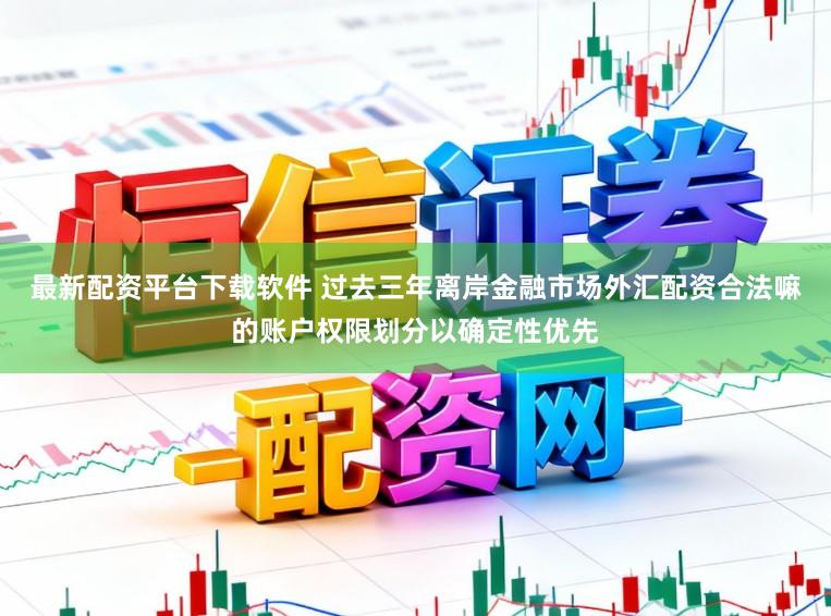 最新配资平台下载软件 过去三年离岸金融市场外汇配资合法嘛的账户权限划分以确定性优先