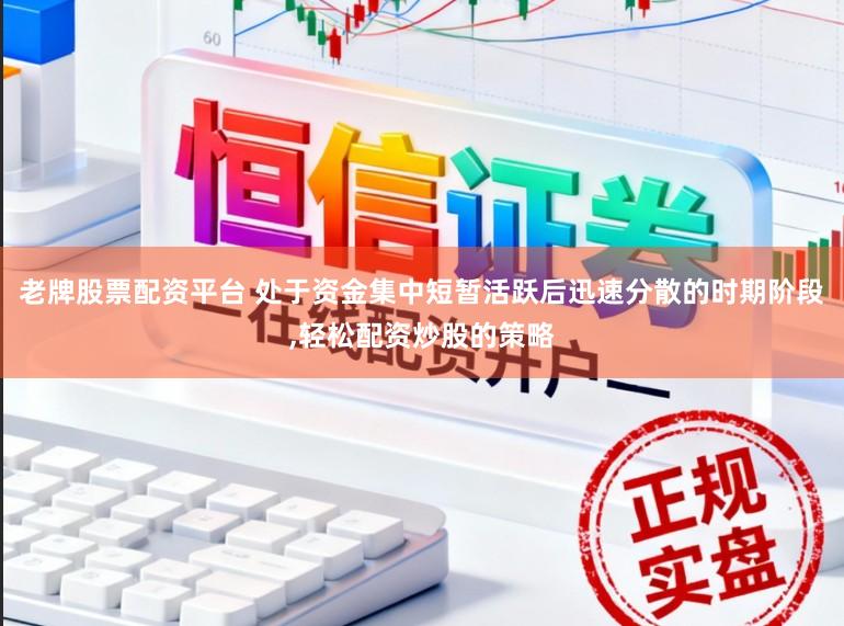 老牌股票配资平台 处于资金集中短暂活跃后迅速分散的时期阶段，轻松配资炒股的策略