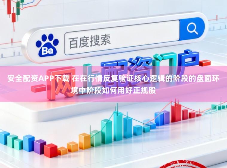 安全配资APP下载 在在行情反复验证核心逻辑的阶段的盘面环境中阶段如何用好正规股