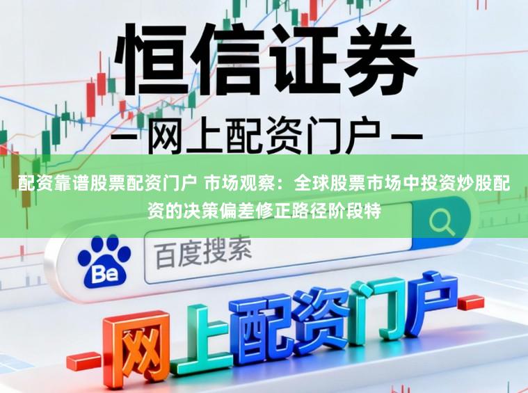 配资靠谱股票配资门户 市场观察：全球股票市场中投资炒股配资的决策偏差修正路径阶段特