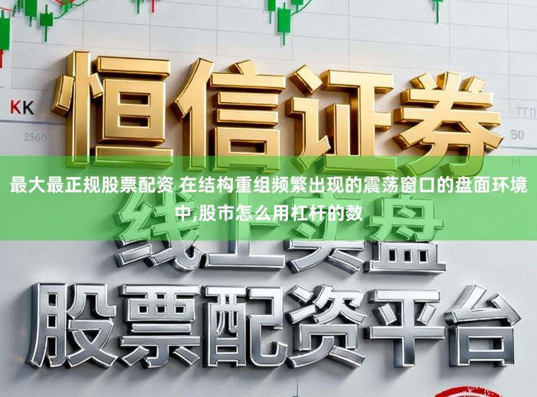 最大最正规股票配资 在结构重组频繁出现的震荡窗口的盘面环境中，股市怎么用杠杆的数