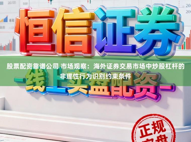 股票配资靠谱公司 市场观察：海外证券交易市场中炒股杠杆的非理性行为识别约束条件