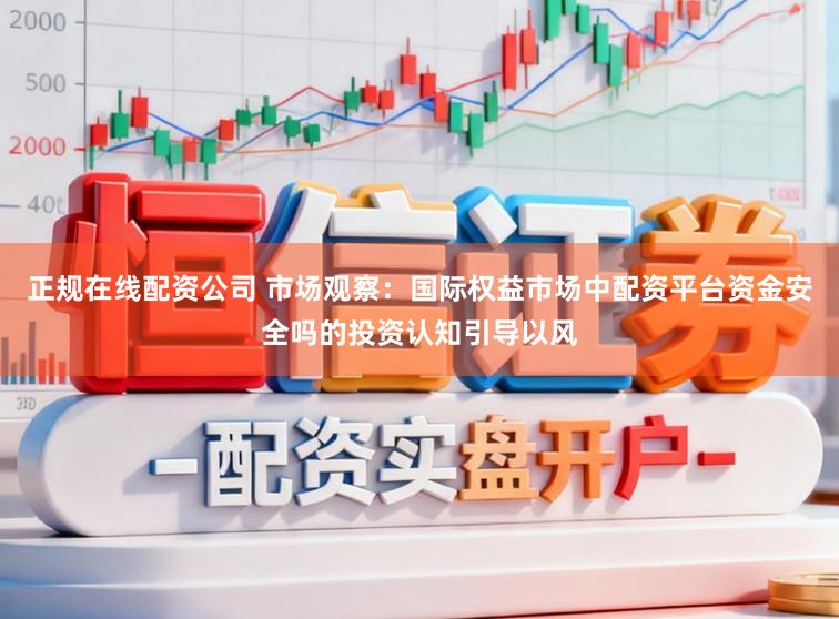 正规在线配资公司 市场观察：国际权益市场中配资平台资金安全吗的投资认知引导以风