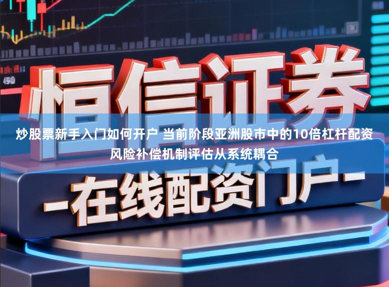 炒股票新手入门如何开户 当前阶段亚洲股市中的10倍杠杆配资风险补偿机制评估从系统耦合