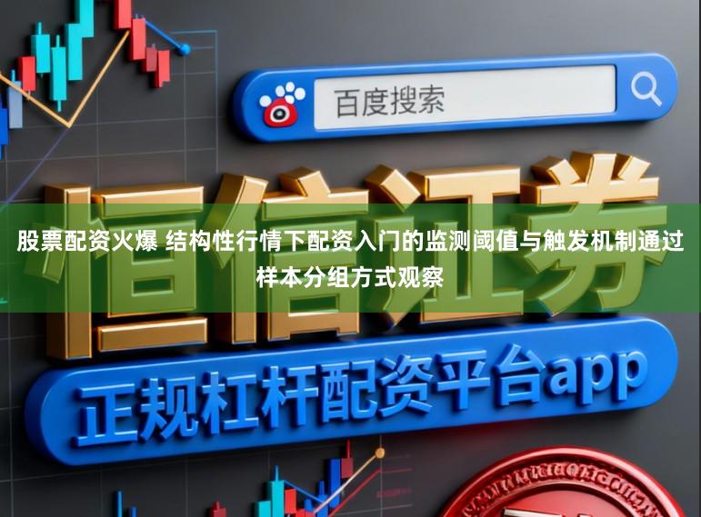 股票配资火爆 结构性行情下配资入门的监测阈值与触发机制通过样本分组方式观察
