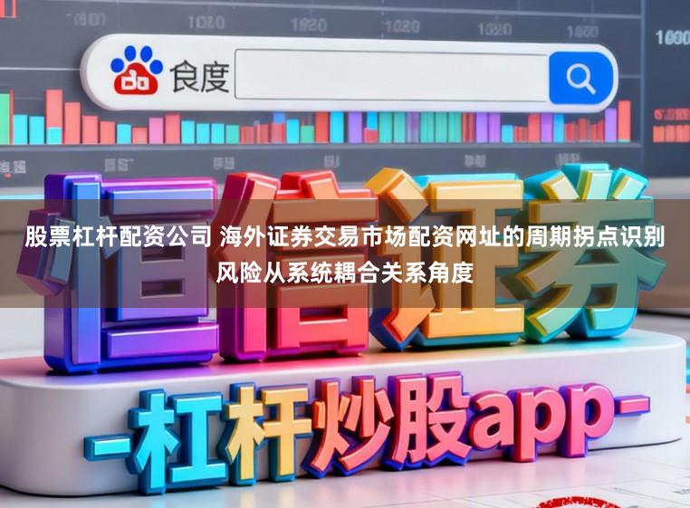 股票杠杆配资公司 海外证券交易市场配资网址的周期拐点识别风险从系统耦合关系角度