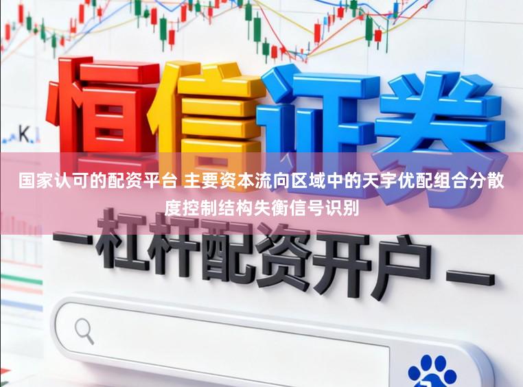 国家认可的配资平台 主要资本流向区域中的天宇优配组合分散度控制结构失衡信号识别
