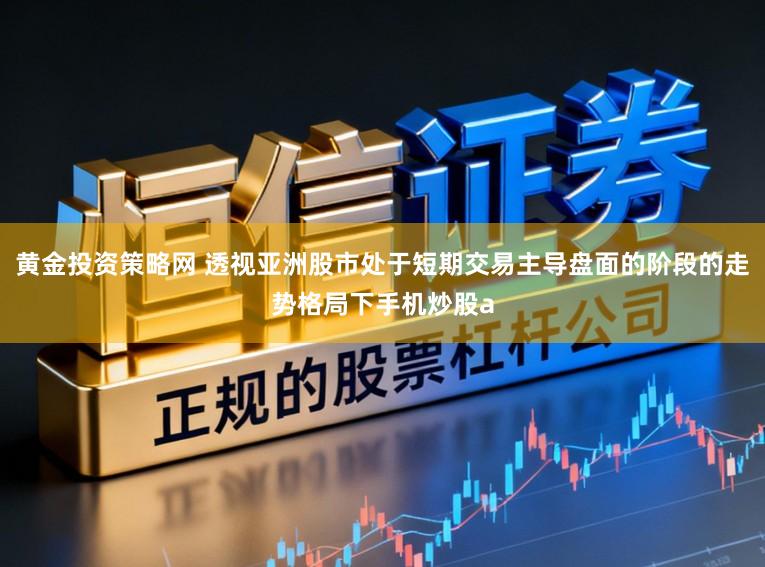 黄金投资策略网 透视亚洲股市处于短期交易主导盘面的阶段的走势格局下手机炒股a