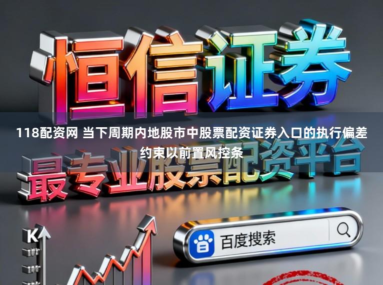 118配资网 当下周期内地股市中股票配资证券入口的执行偏差约束以前置风控条