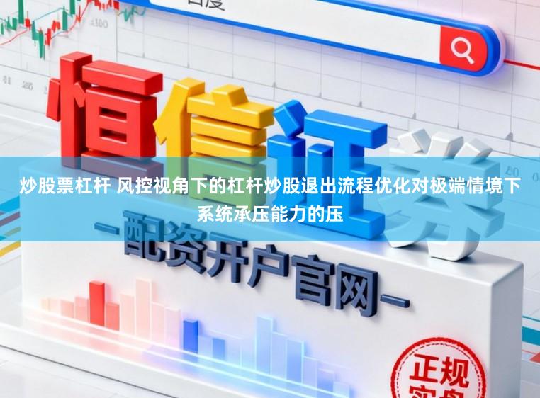 炒股票杠杆 风控视角下的杠杆炒股退出流程优化对极端情境下系统承压能力的压