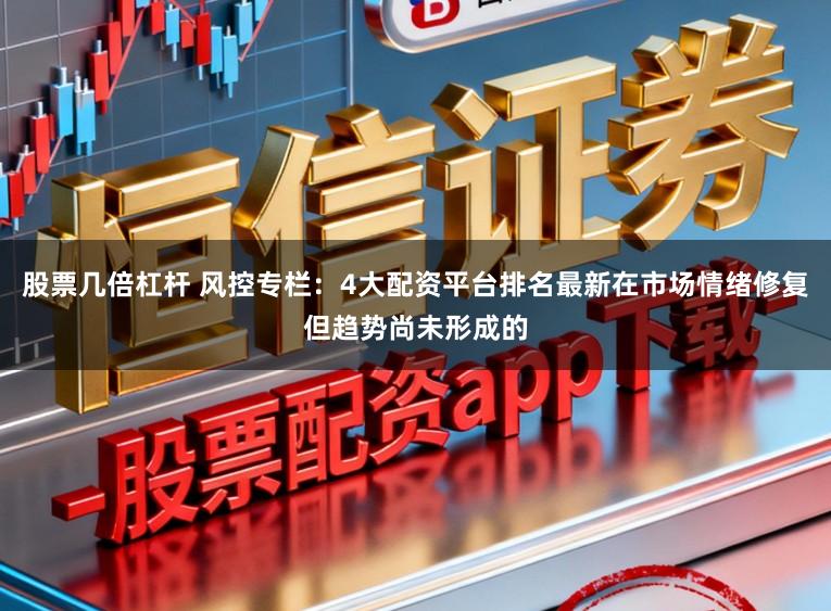 股票几倍杠杆 风控专栏：4大配资平台排名最新在市场情绪修复但趋势尚未形成的