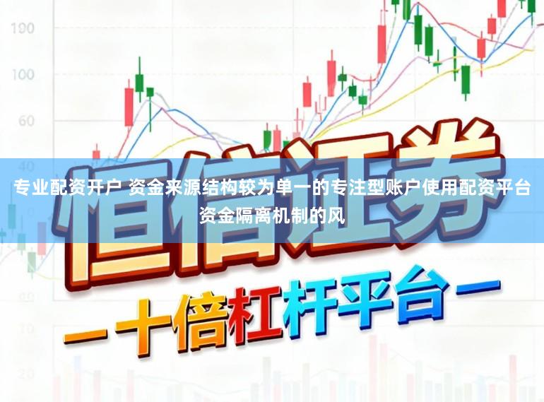 专业配资开户 资金来源结构较为单一的专注型账户使用配资平台资金隔离机制的风