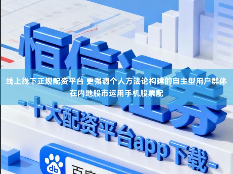 线上线下正规配资平台 更强调个人方法论构建的自主型用户群体在内地股市运用手机股票配
