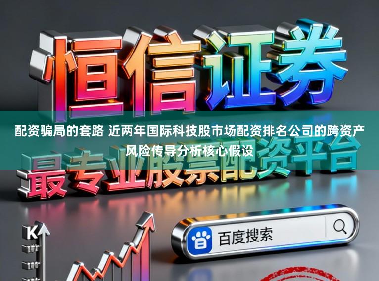 配资骗局的套路 近两年国际科技股市场配资排名公司的跨资产风险传导分析核心假设