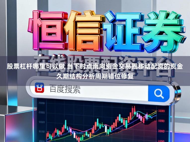 股票杠杆哪里可以做 当下时点南向资金交易圈移动配资的资金久期结构分析周期错位修复