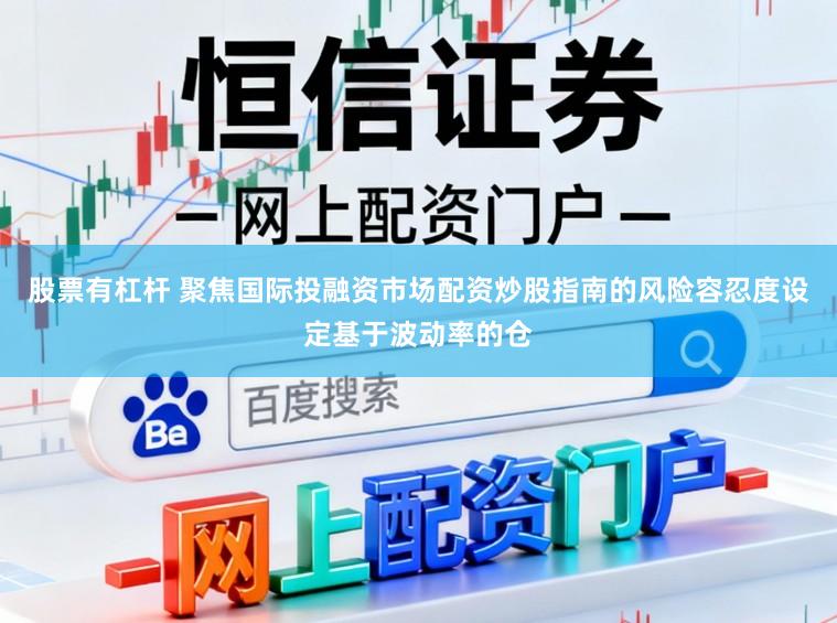股票有杠杆 聚焦国际投融资市场配资炒股指南的风险容忍度设定基于波动率的仓