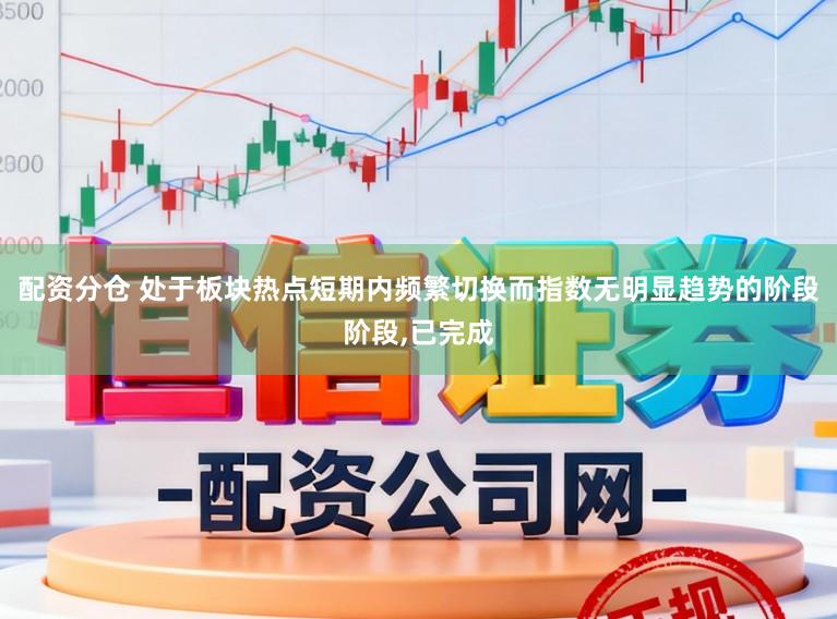 配资分仓 处于板块热点短期内频繁切换而指数无明显趋势的阶段阶段，已完成