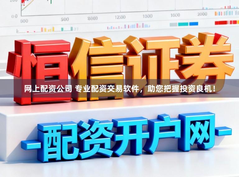 网上配资公司 专业配资交易软件,助您把握投资良机!