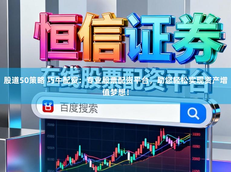 股道50策略 巧牛配资：专业股票配资平台，助您轻松实现资产增值梦想！