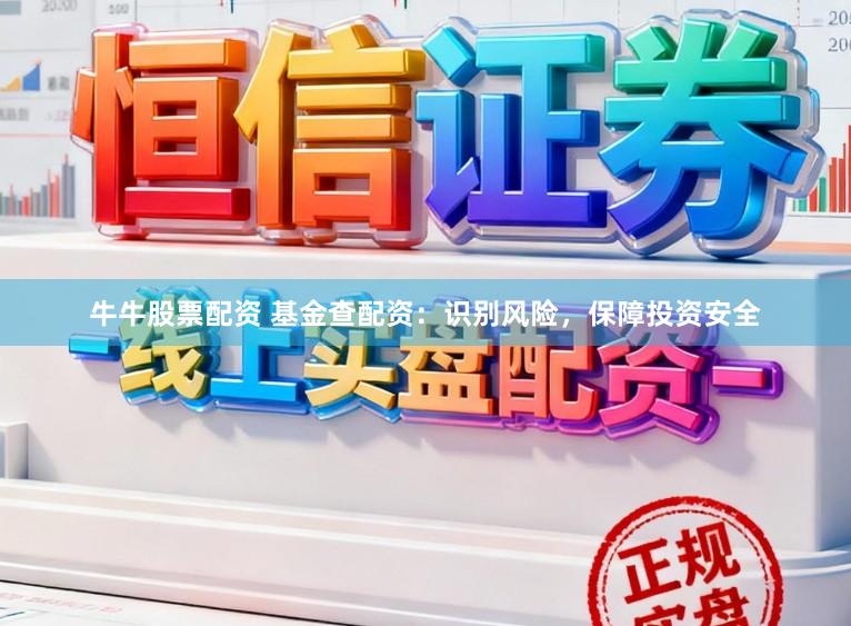 牛牛股票配资 基金查配资:识别风险,保障投资安全