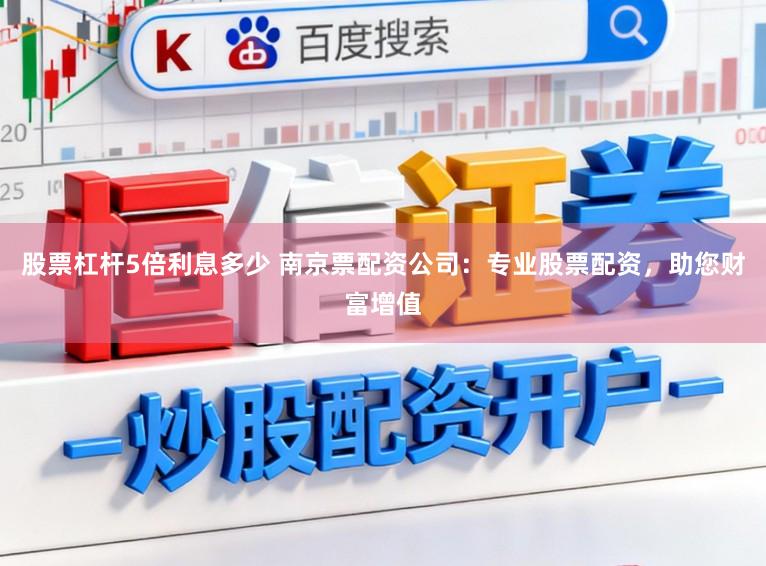 股票杠杆5倍利息多少 南京票配资公司:专业股票配资,助您财富增值