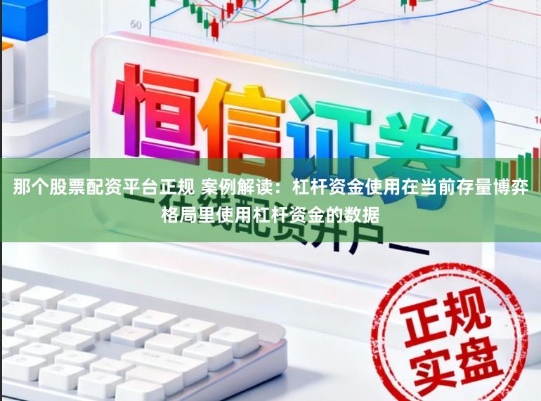 那个股票配资平台正规 案例解读:杠杆资金使用在当前存量博弈格局里使用杠杆资金的数据