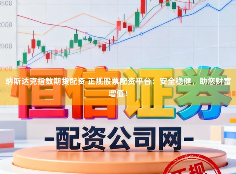纳斯达克指数期货配资 正规股票配资平台:安全稳健,助您财富增值!