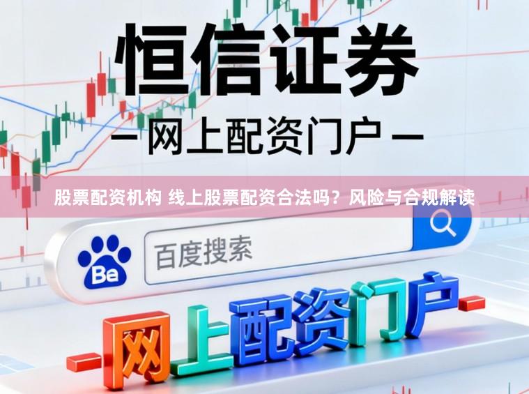 股票配资机构 线上股票配资合法吗?风险与合规解读