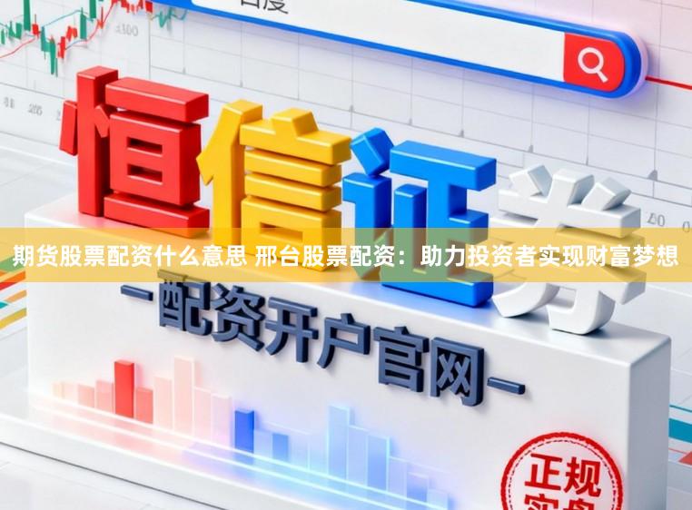 期货股票配资什么意思 邢台股票配资:助力投资者实现财富梦想